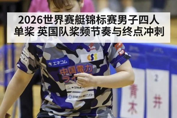 2026世界赛艇锦标赛男子四人单桨 英国队桨频节奏与终点冲刺